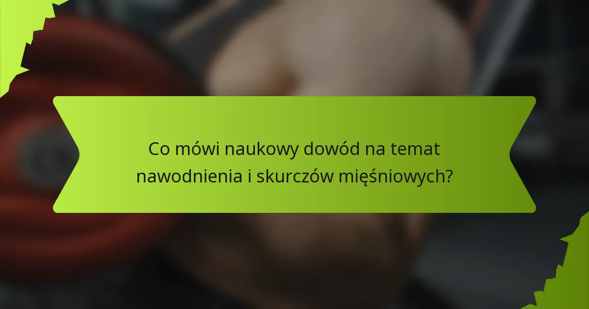 Co mówi naukowy dowód na temat nawodnienia i skurczów mięśniowych?