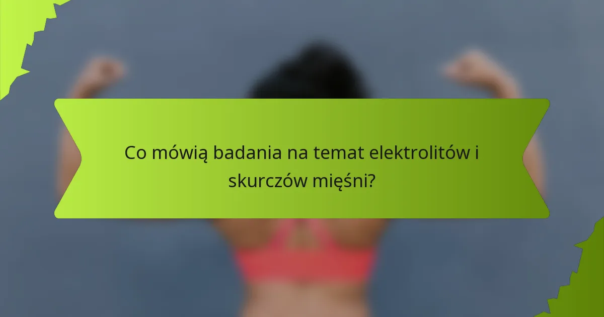 Co mówią badania na temat elektrolitów i skurczów mięśni?
