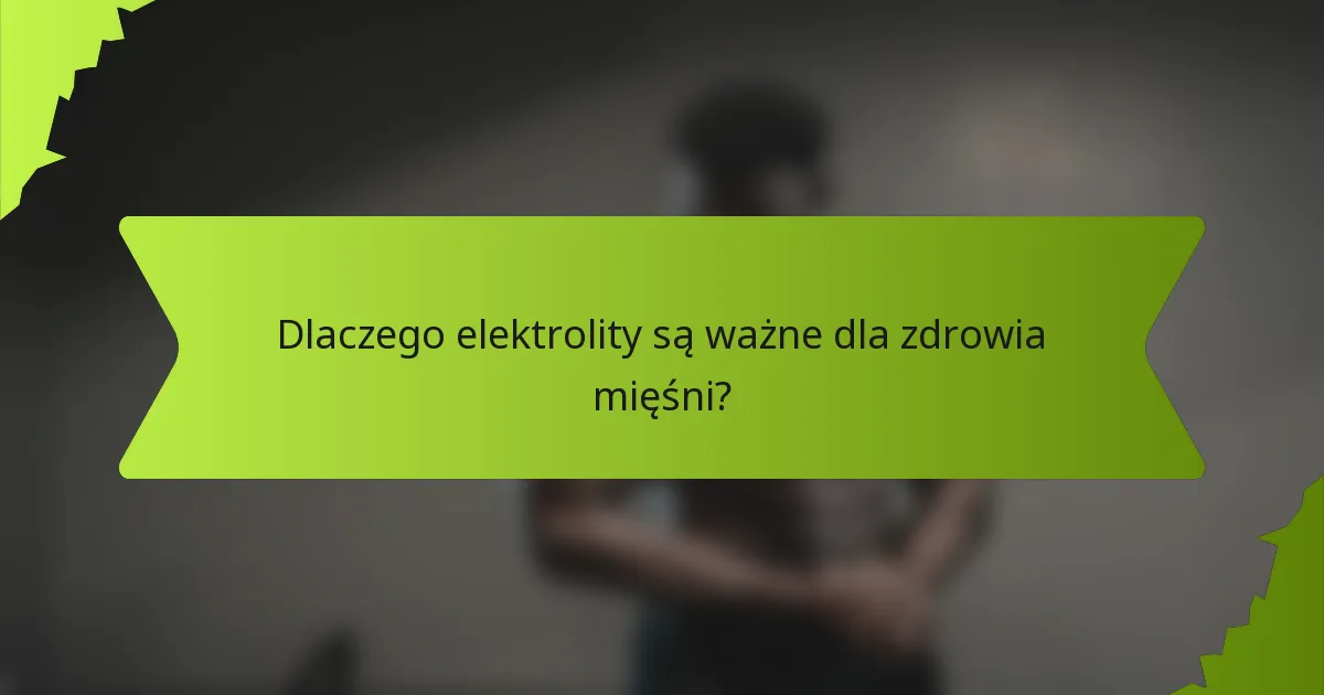 Dlaczego elektrolity są ważne dla zdrowia mięśni?