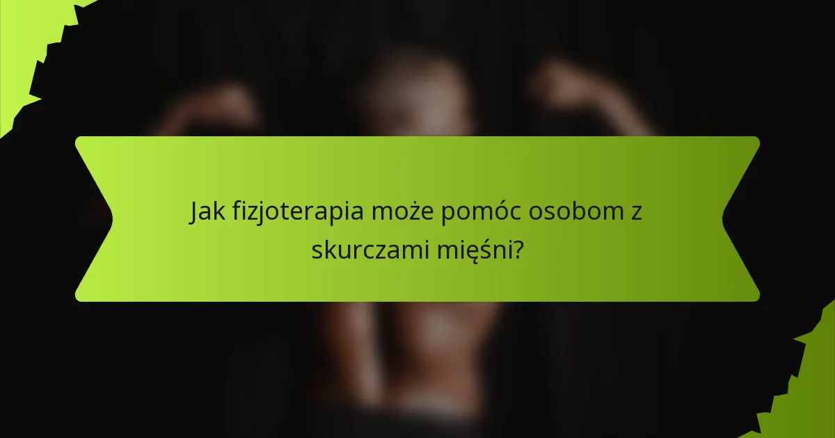 Jak fizjoterapia może pomóc osobom z skurczami mięśni?
