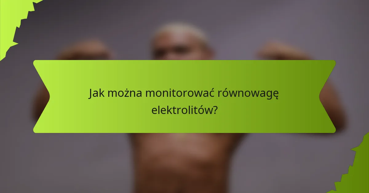Jak można monitorować równowagę elektrolitów?