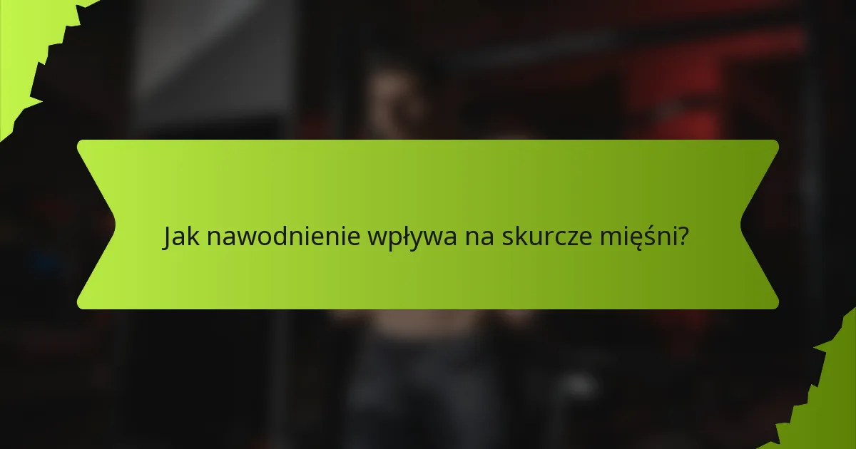 Jak nawodnienie wpływa na skurcze mięśni?