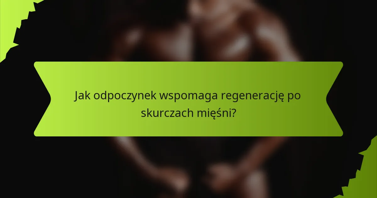 Jak odpoczynek wspomaga regenerację po skurczach mięśni?