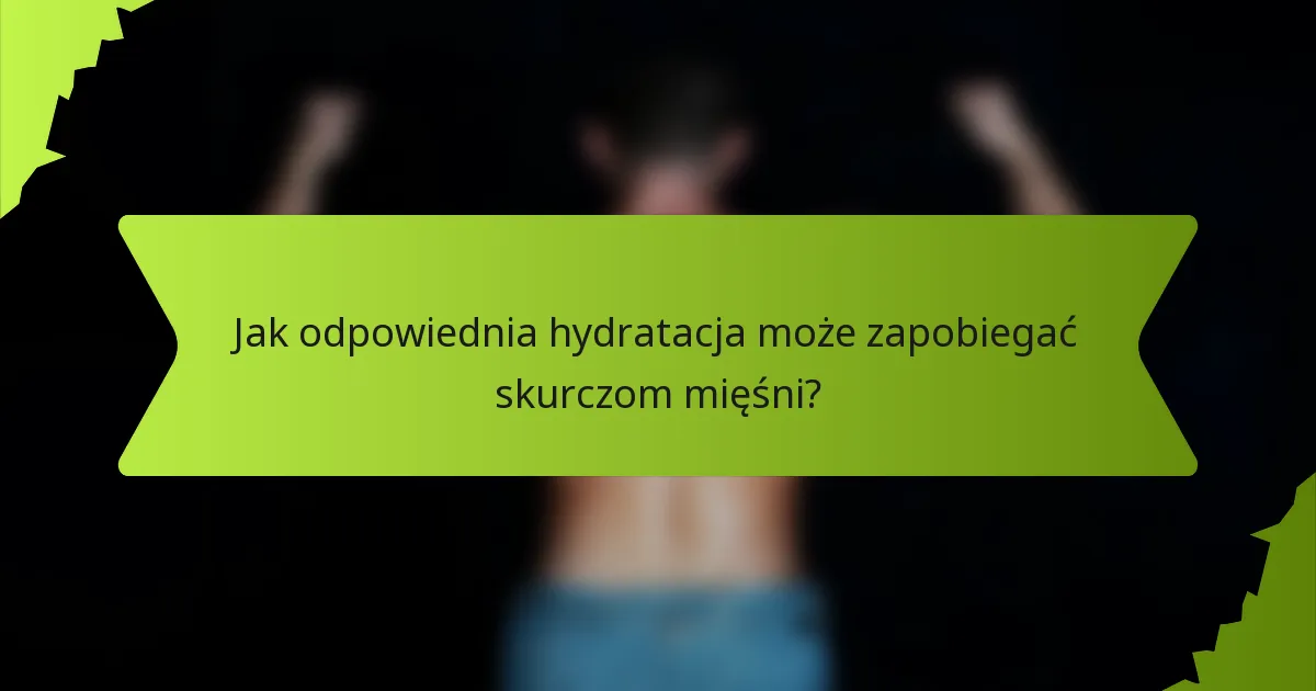 Jak odpowiednia hydratacja może zapobiegać skurczom mięśni?