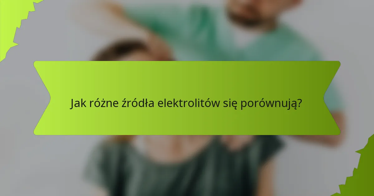 Jak różne źródła elektrolitów się porównują?