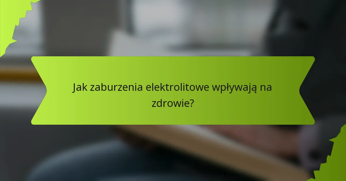 Jak zaburzenia elektrolitowe wpływają na zdrowie?