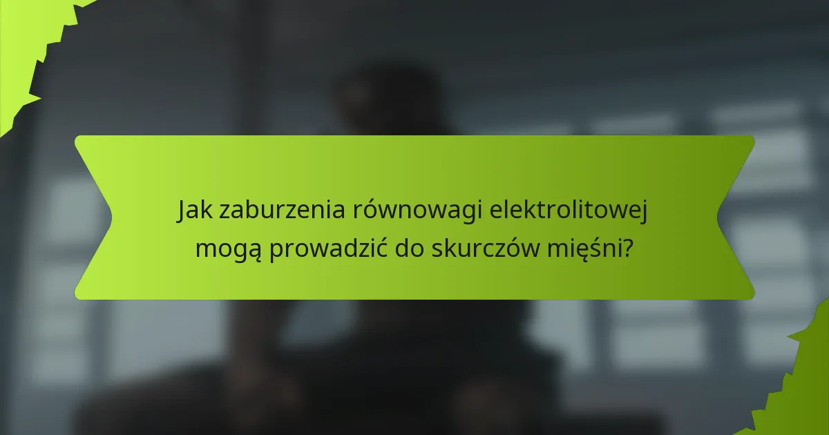 Jak zaburzenia równowagi elektrolitowej mogą prowadzić do skurczów mięśni?