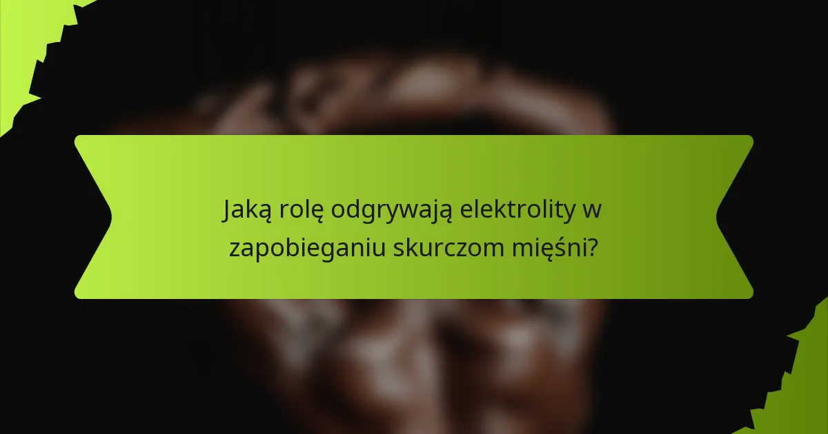 Jaką rolę odgrywają elektrolity w zapobieganiu skurczom mięśni?