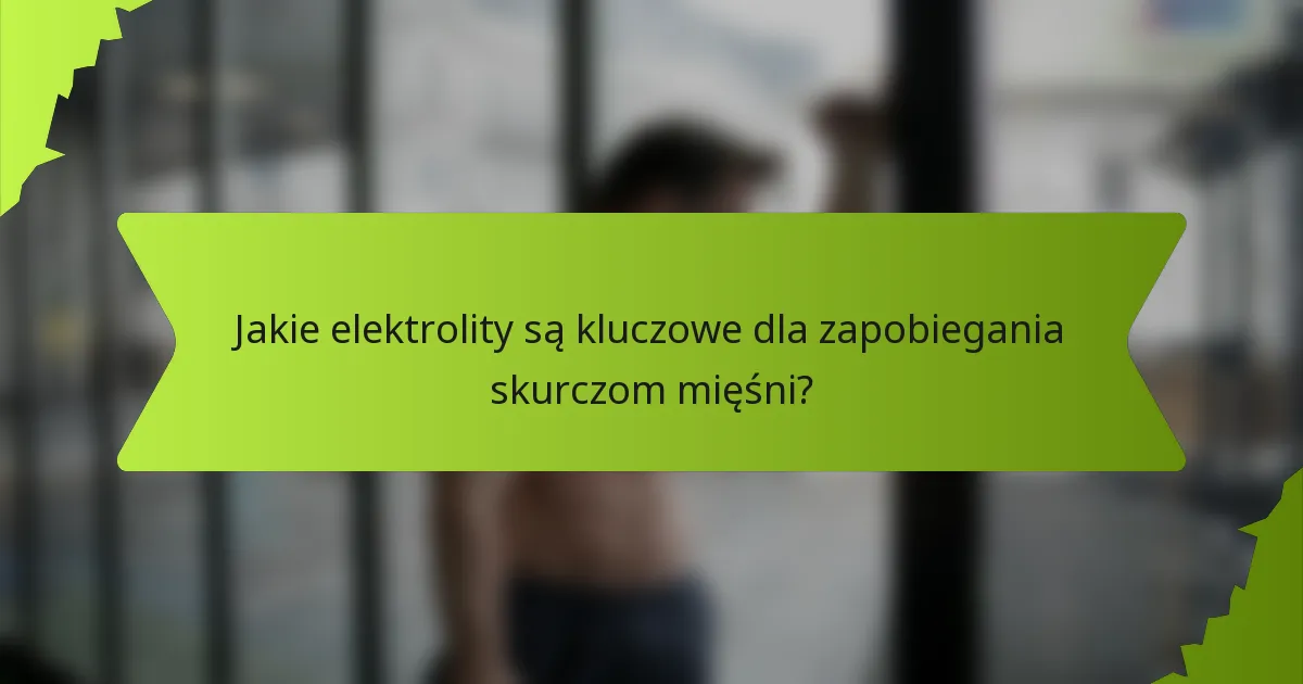 Jakie elektrolity są kluczowe dla zapobiegania skurczom mięśni?