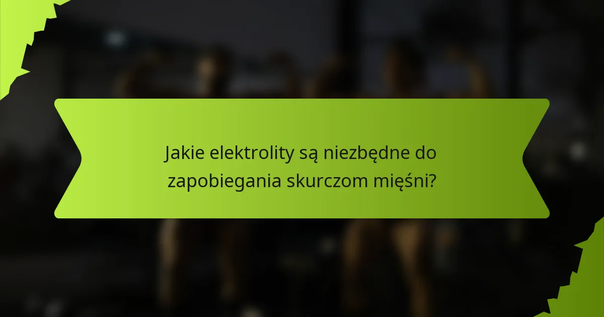 Jakie elektrolity są niezbędne do zapobiegania skurczom mięśni?
