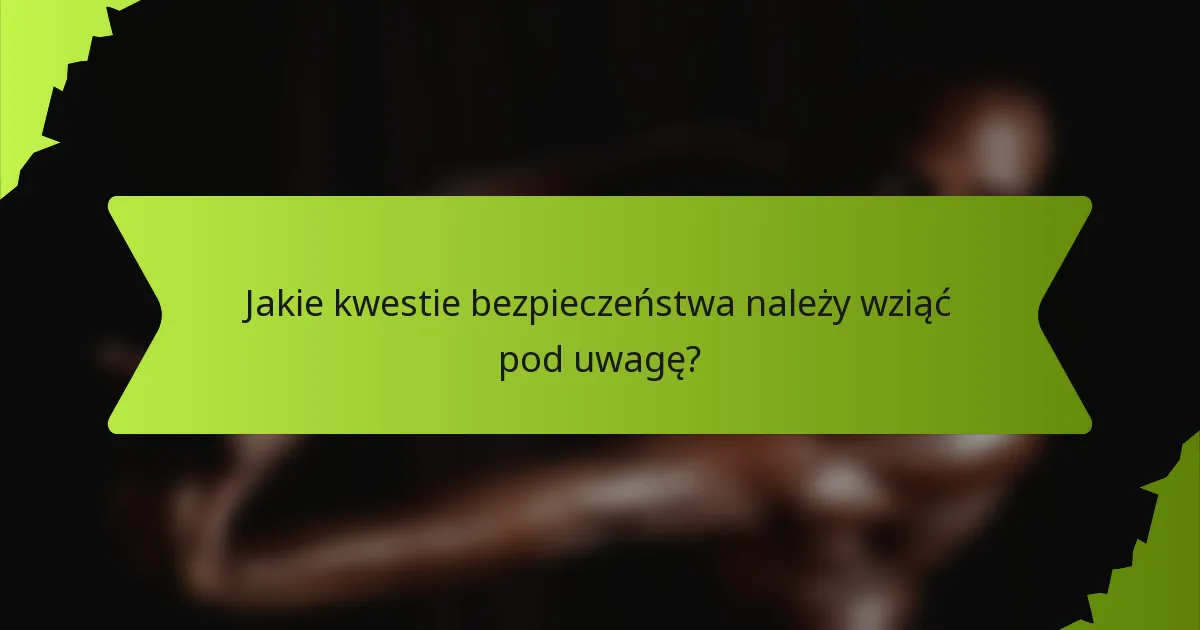 Jakie kwestie bezpieczeństwa należy wziąć pod uwagę?
