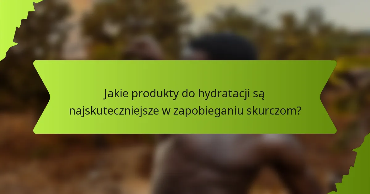 Jakie produkty do hydratacji są najskuteczniejsze w zapobieganiu skurczom?