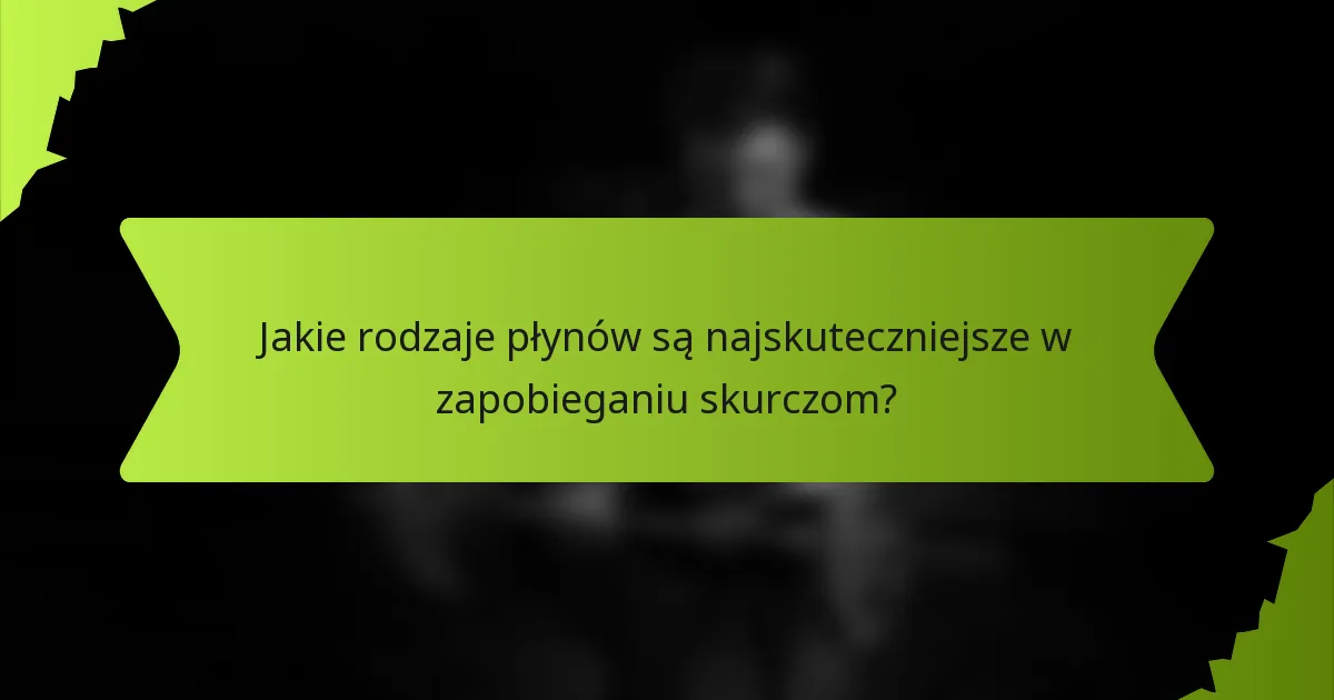 Jakie rodzaje płynów są najskuteczniejsze w zapobieganiu skurczom?