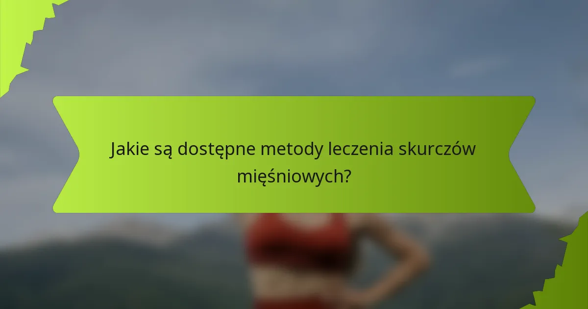 Jakie są dostępne metody leczenia skurczów mięśniowych?