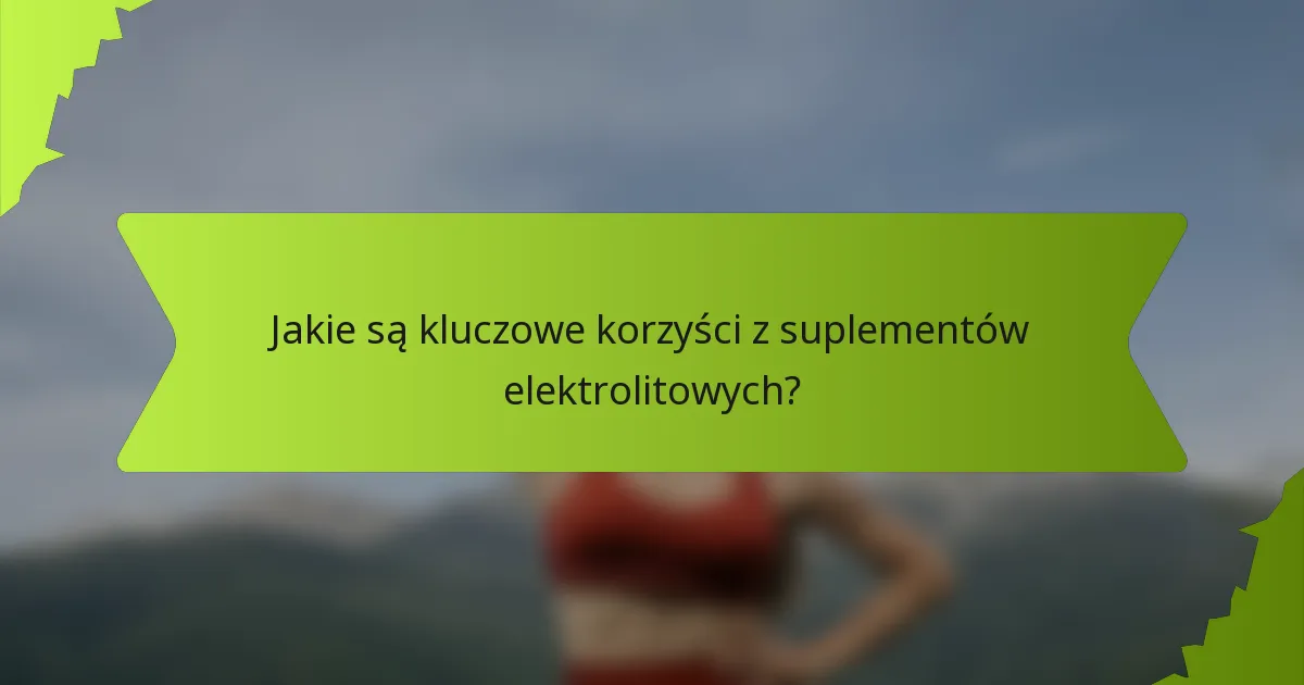 Jakie są kluczowe korzyści z suplementów elektrolitowych?