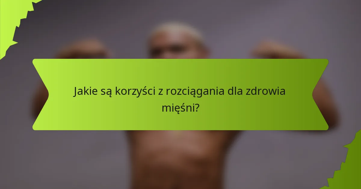 Jakie są korzyści z rozciągania dla zdrowia mięśni?