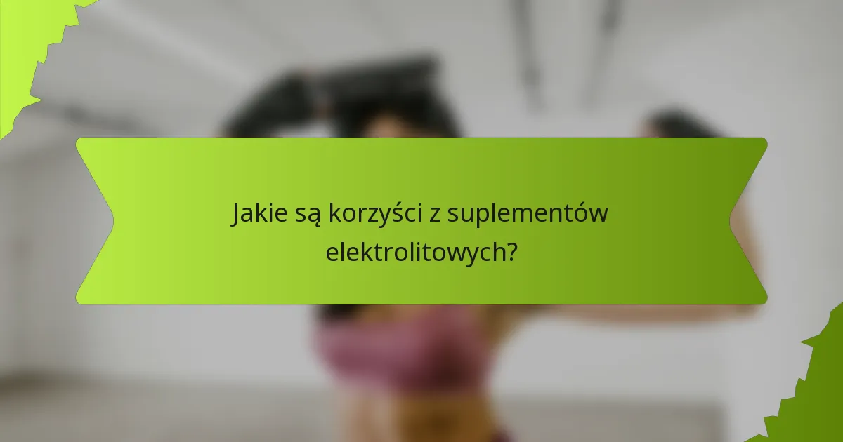 Jakie są korzyści z suplementów elektrolitowych?