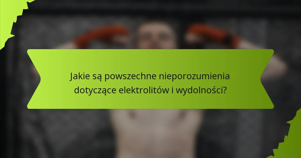 Jakie są powszechne nieporozumienia dotyczące elektrolitów i wydolności?