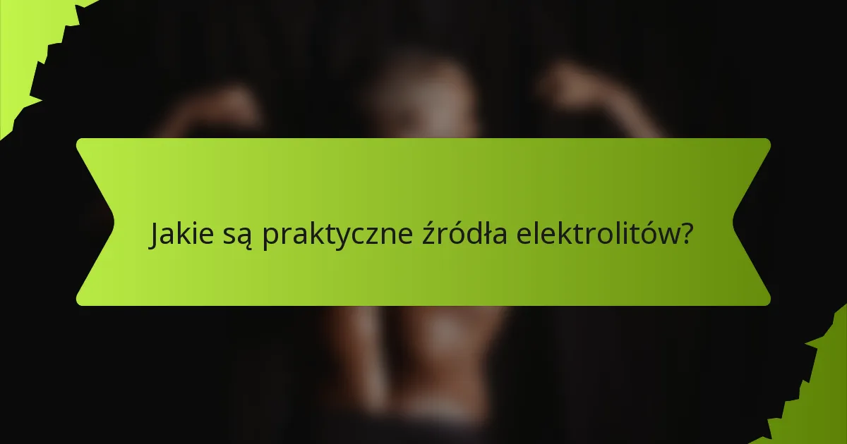 Jakie są praktyczne źródła elektrolitów?