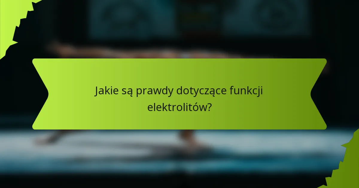 Jakie są prawdy dotyczące funkcji elektrolitów?