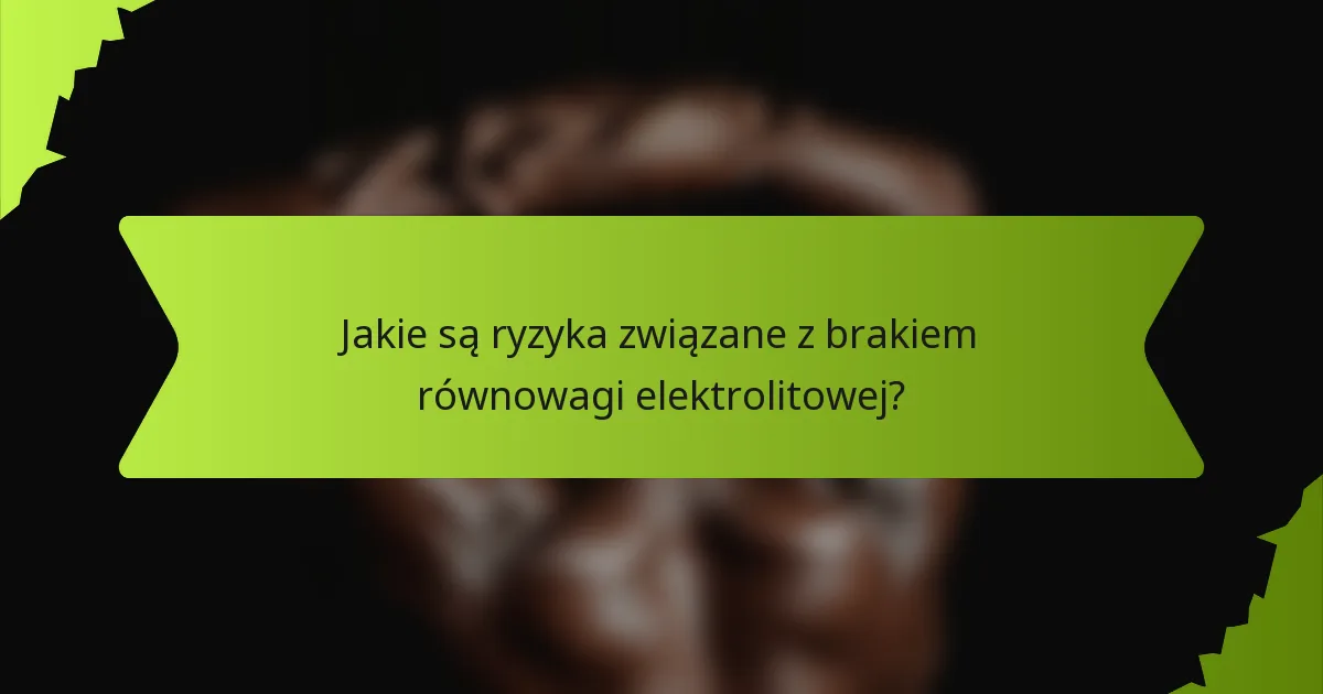 Jakie są ryzyka związane z brakiem równowagi elektrolitowej?