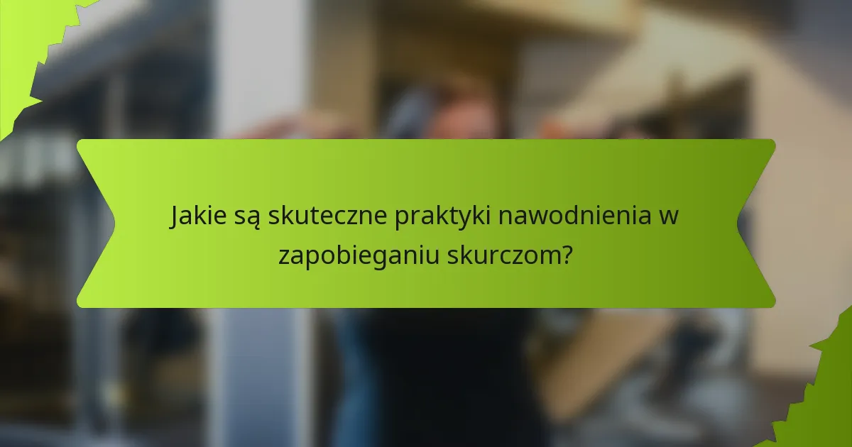 Jakie są skuteczne praktyki nawodnienia w zapobieganiu skurczom?