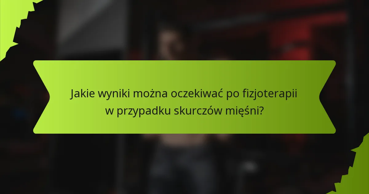 Jakie wyniki można oczekiwać po fizjoterapii w przypadku skurczów mięśni?