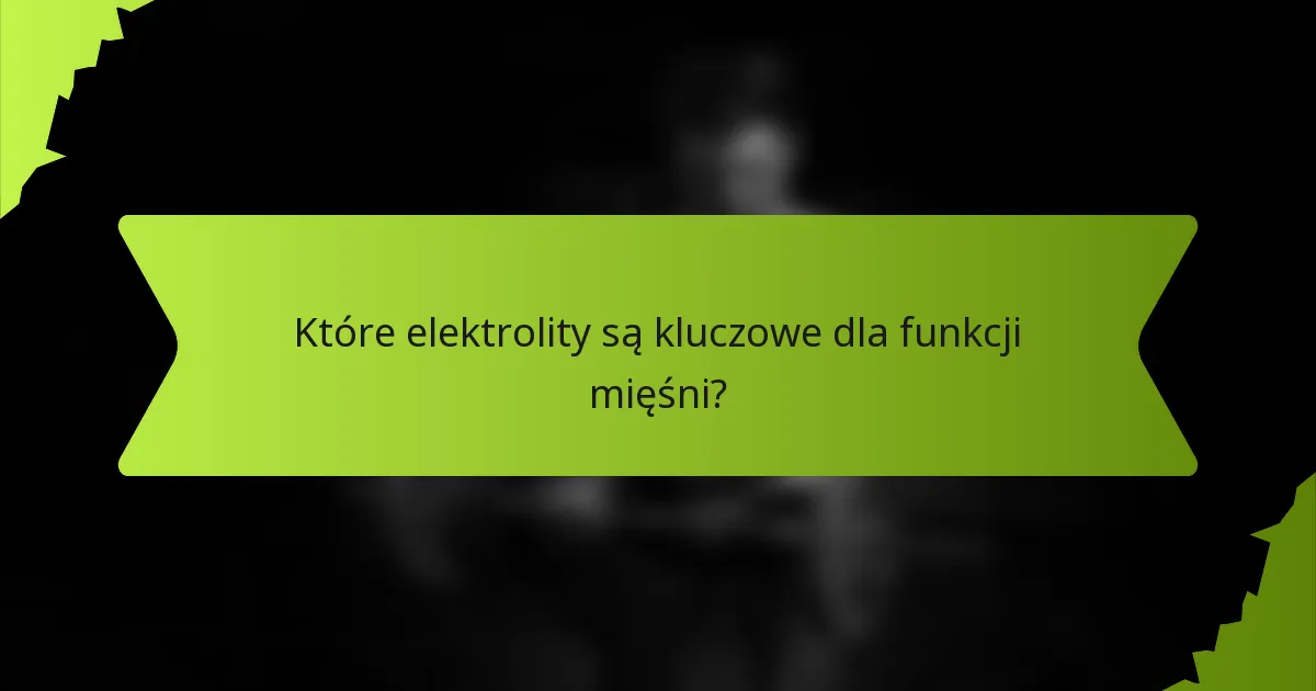 Które elektrolity są kluczowe dla funkcji mięśni?